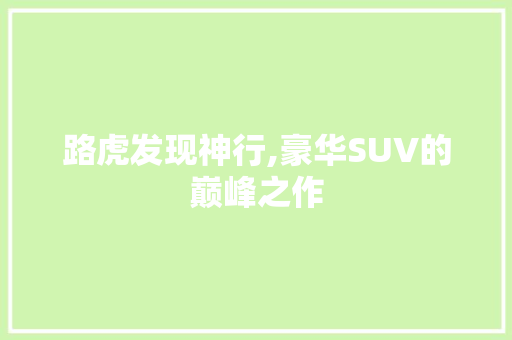 路虎发现神行,豪华SUV的巅峰之作