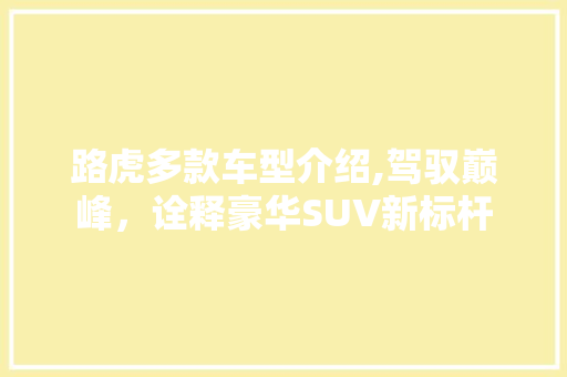 路虎多款车型介绍,驾驭巅峰，诠释豪华SUV新标杆