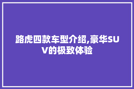 路虎四款车型介绍,豪华SUV的极致体验