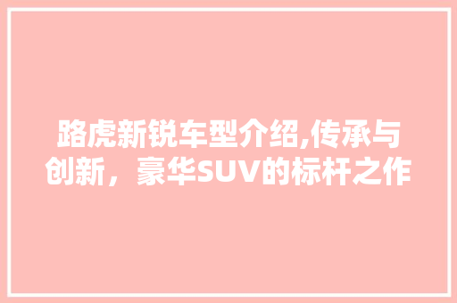 路虎新锐车型介绍,传承与创新，豪华SUV的标杆之作