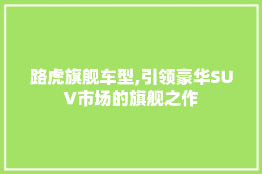 路虎旗舰车型,引领豪华SUV市场的旗舰之作