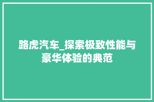 路虎汽车_探索极致性能与豪华体验的典范
