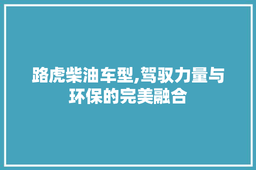路虎柴油车型,驾驭力量与环保的完美融合