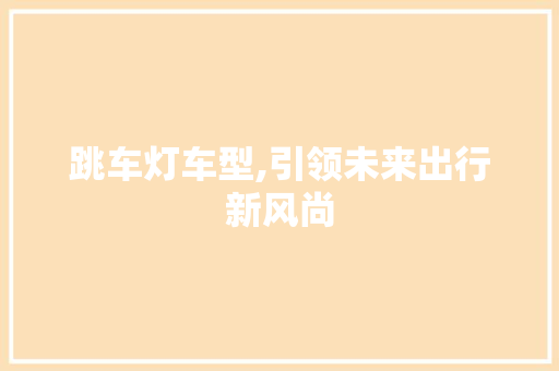 跳车灯车型,引领未来出行新风尚
