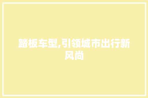 踏板车型,引领城市出行新风尚