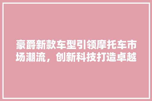 豪爵新款车型引领摩托车市场潮流，创新科技打造卓越驾驶体验