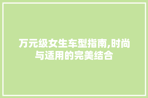 万元级女生车型指南,时尚与适用的完美结合