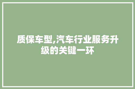 质保车型,汽车行业服务升级的关键一环