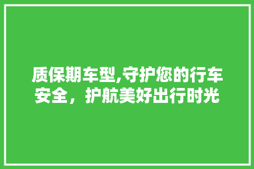 质保期车型,守护您的行车安全，护航美好出行时光