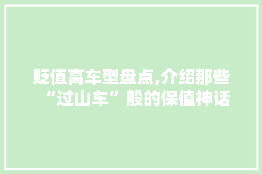 贬值高车型盘点,介绍那些“过山车”般的保值神话