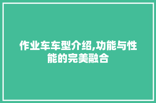 作业车车型介绍,功能与性能的完美融合