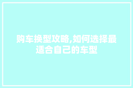 购车换型攻略,如何选择最适合自己的车型 变速箱配件