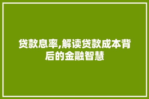 贷款息率,解读贷款成本背后的金融智慧