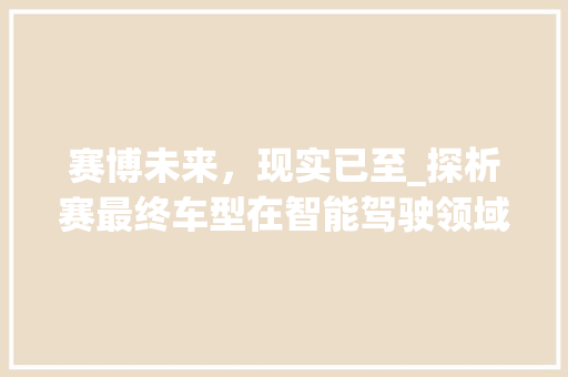 赛博未来，现实已至_探析赛最终车型在智能驾驶领域的突破与创新