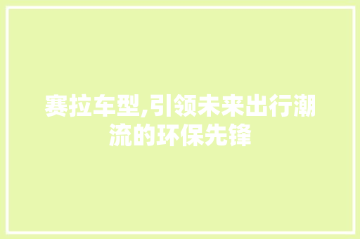 赛拉车型,引领未来出行潮流的环保先锋