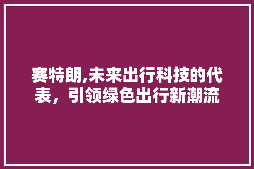 赛特朗,未来出行科技的代表，引领绿色出行新潮流