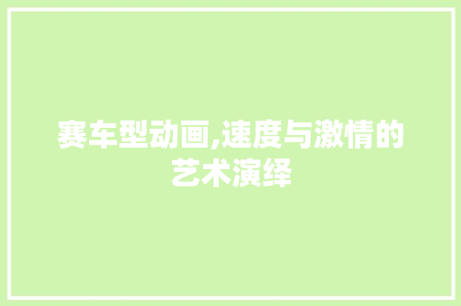 赛车型动画,速度与激情的艺术演绎