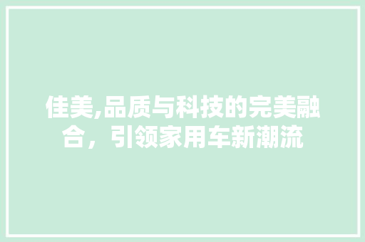 佳美,品质与科技的完美融合，引领家用车新潮流