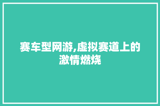 赛车型网游,虚拟赛道上的激情燃烧