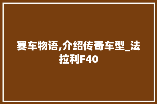 赛车物语,介绍传奇车型_法拉利F40