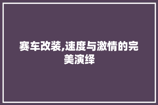 赛车改装,速度与激情的完美演绎