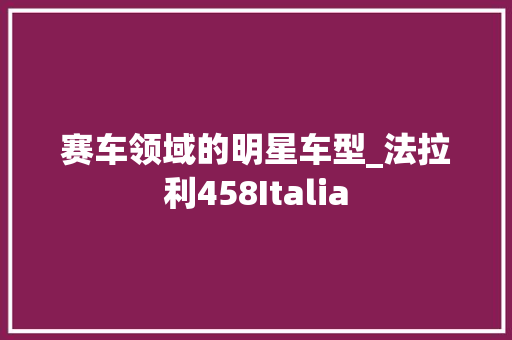 赛车领域的明星车型_法拉利458Italia