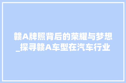 赣A牌照背后的荣耀与梦想_探寻赣A车型在汽车行业的辉煌历程