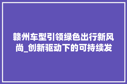 赣州车型引领绿色出行新风尚_创新驱动下的可持续发展之路