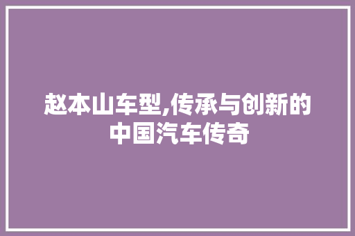 赵本山车型,传承与创新的中国汽车传奇
