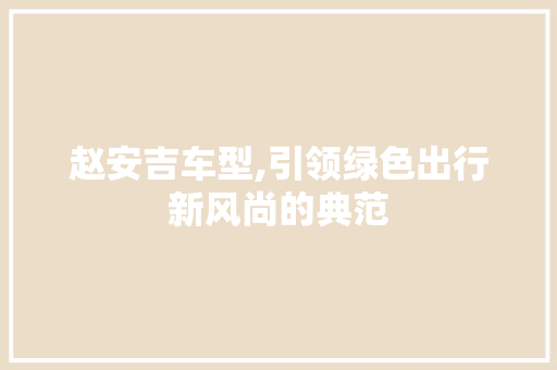 赵安吉车型,引领绿色出行新风尚的典范