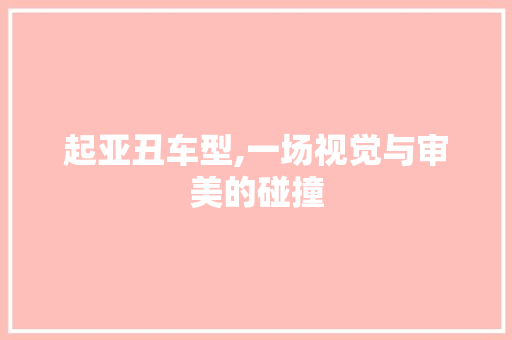起亚丑车型,一场视觉与审美的碰撞
