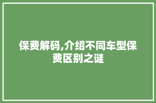保费解码,介绍不同车型保费区别之谜