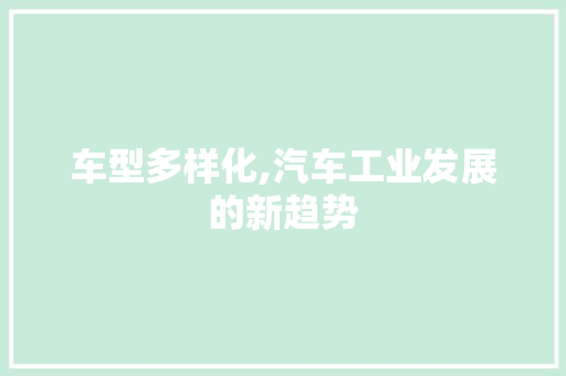 车型多样化,汽车工业发展的新趋势