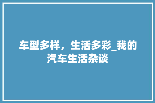 车型多样，生活多彩_我的汽车生活杂谈