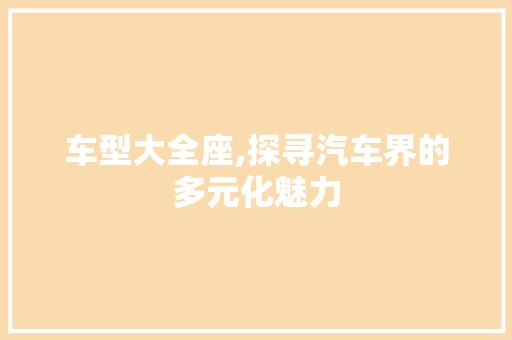 车型大全座,探寻汽车界的多元化魅力