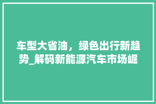 车型大省油，绿色出行新趋势_解码新能源汽车市场崛起之谜 车身配件