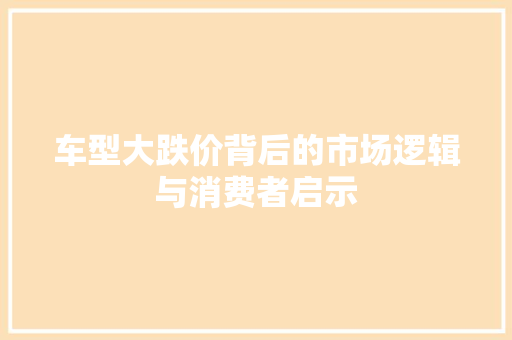 车型大跌价背后的市场逻辑与消费者启示