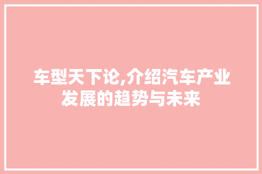 车型天下论,介绍汽车产业发展的趋势与未来