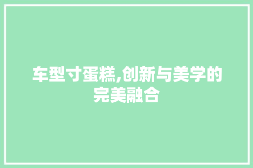 车型寸蛋糕,创新与美学的完美融合