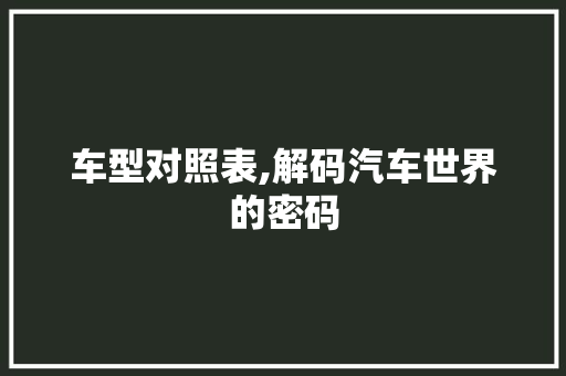 车型对照表,解码汽车世界的密码