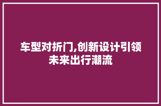 车型对折门,创新设计引领未来出行潮流