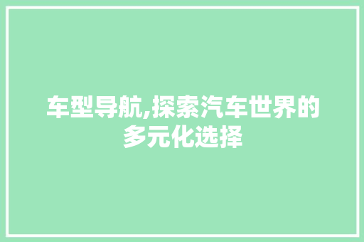 车型导航,探索汽车世界的多元化选择
