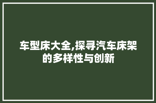 车型床大全,探寻汽车床架的多样性与创新