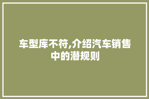 车型库不符,介绍汽车销售中的潜规则