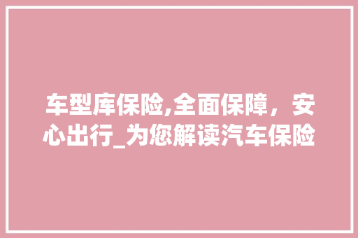 车型库保险,全面保障，安心出行_为您解读汽车保险中的“守护神”