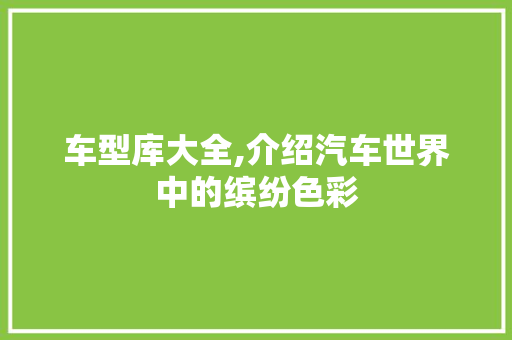 车型库大全,介绍汽车世界中的缤纷色彩 变速箱配件