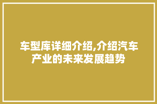 车型库详细介绍,介绍汽车产业的未来发展趋势