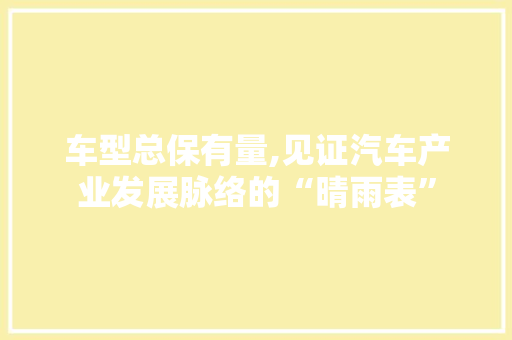 车型总保有量,见证汽车产业发展脉络的“晴雨表”