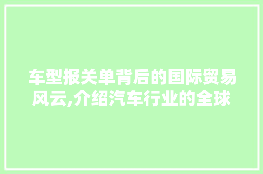 车型报关单背后的国际贸易风云,介绍汽车行业的全球流通之路