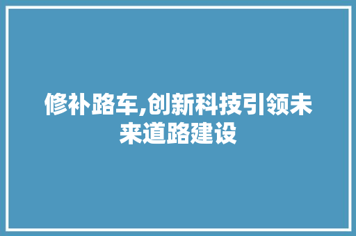修补路车,创新科技引领未来道路建设